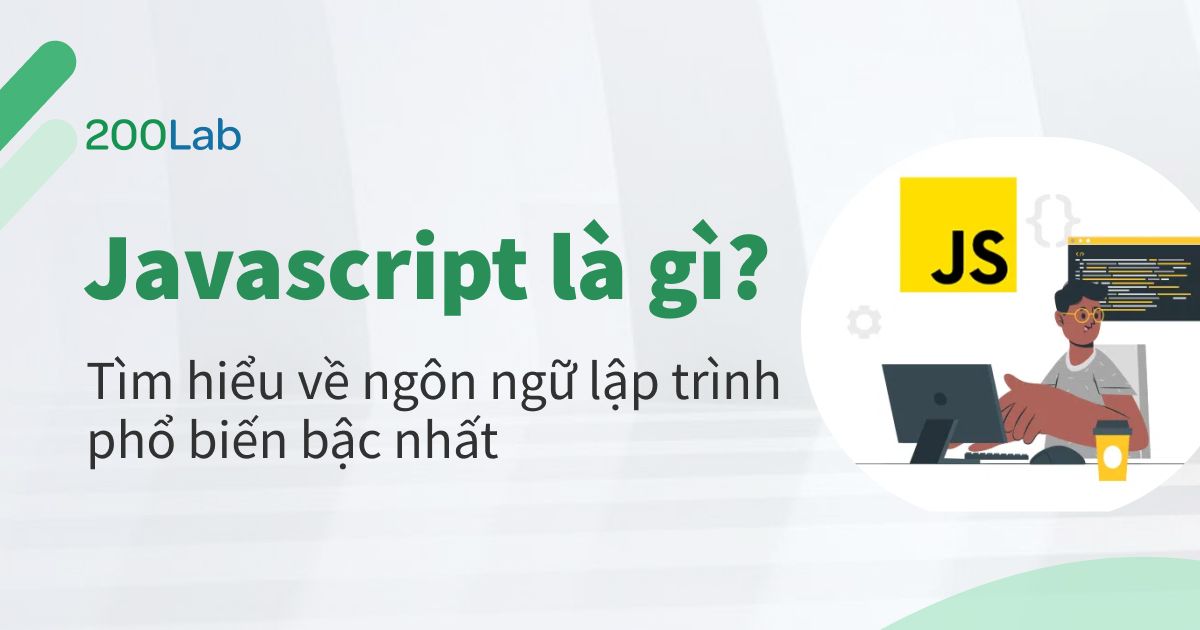 Javascript là gì? Ngôn ngữ lập trình phổ biến nhất hiện nay | 200Lab Blog